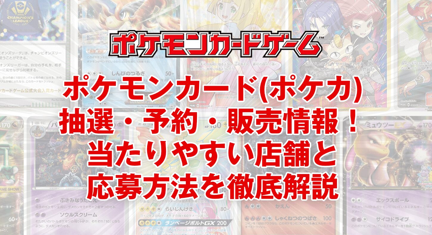 ポケモンカード(ポケカ)の抽選・予約・販売情報！当たりやすい店舗と応募方法を徹底解説