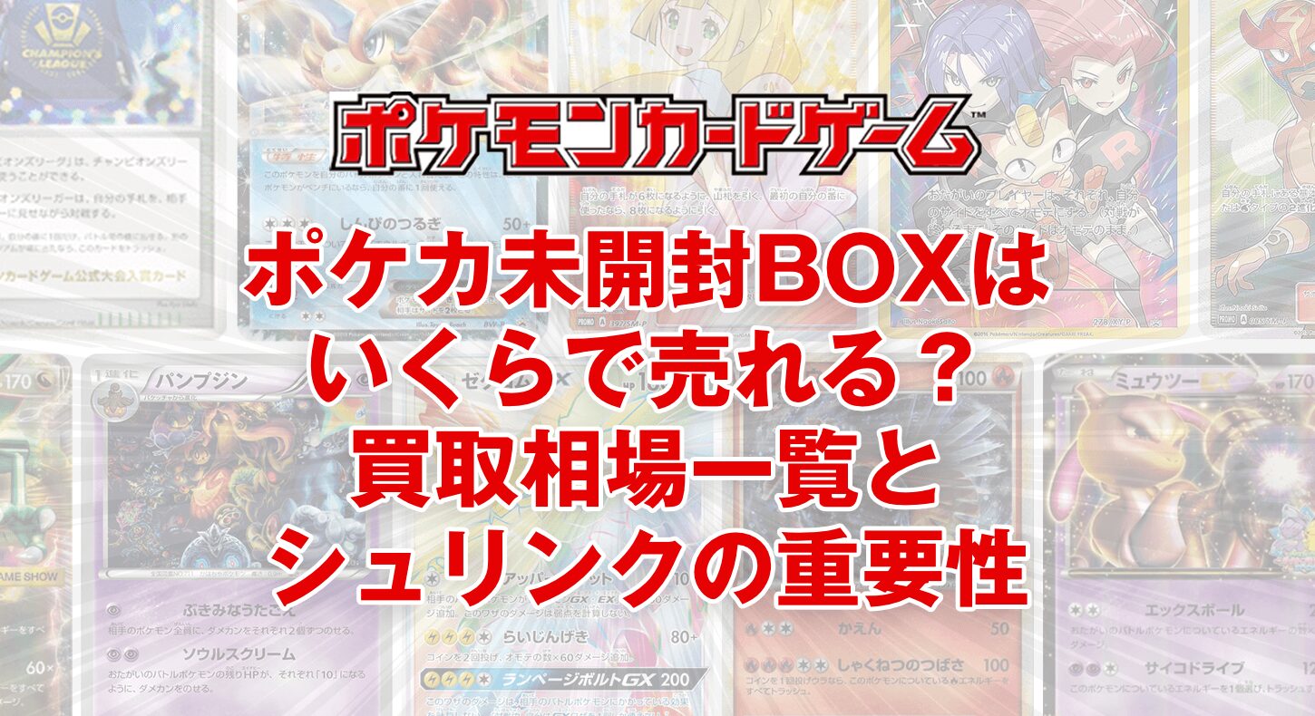 ポケカ未開封BOXはいくらで売れる?買取相場一覧とシュリンクの重要性