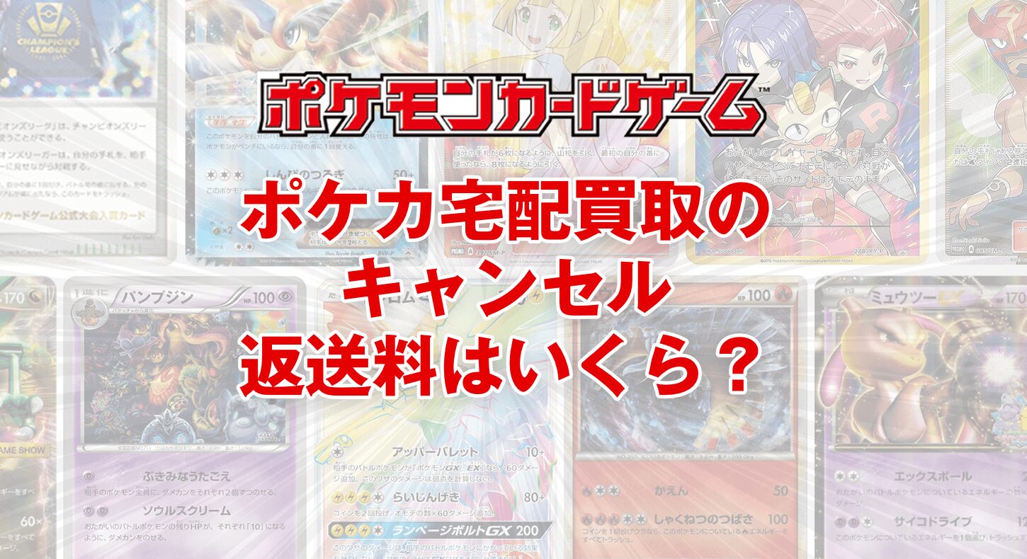 ポケカ宅配買取のキャンセル返送料はいくら?損をしないための注意点とおすすめショップ選び